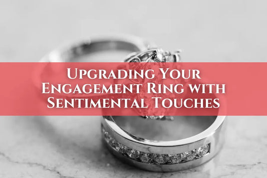 Upgrading Your Engagement Ring with Sentimental Touches - Forever For Love