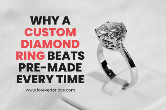 Why a Custom Diamond Ring Beats Pre-Made Every Time - Forever For Love