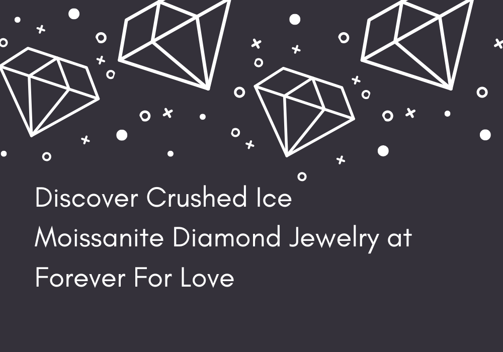 Discover Crushed Ice Moissanite Diamond Jewelry at ForeverForLove