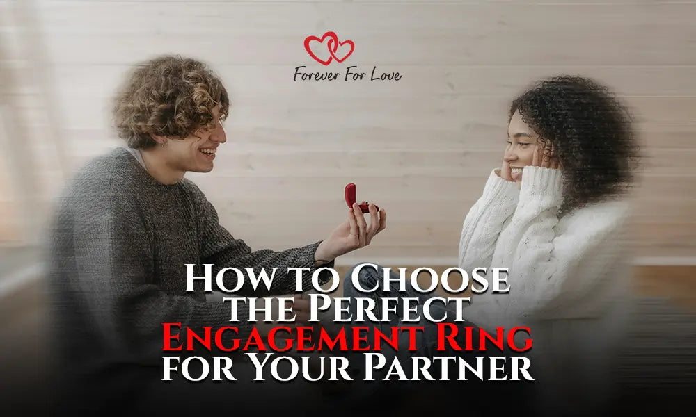How to Choose the Perfect Engagement Ring for Your Partner - Forever For Love